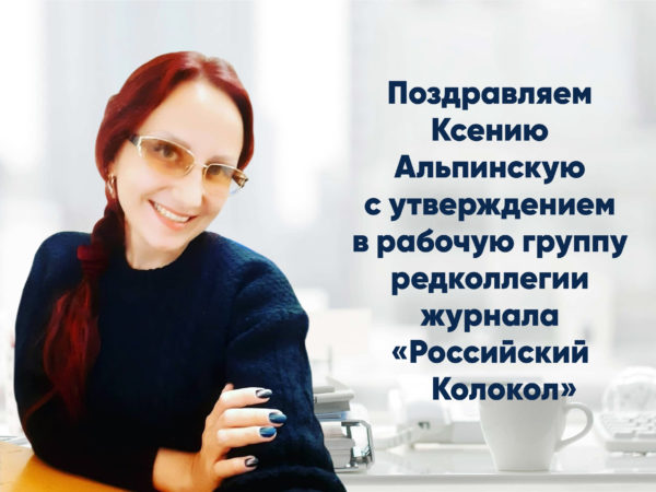 Поздравляем Ксению Альпинскую с утверждением в рабочую группу  редколлегии журнала «Российский колокол»